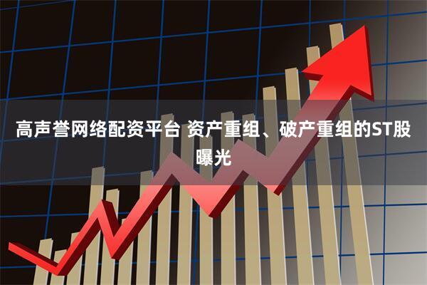 高声誉网络配资平台 资产重组、破产重组的ST股曝光