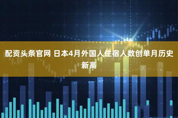 配资头条官网 日本4月外国人住宿人数创单月历史新高
