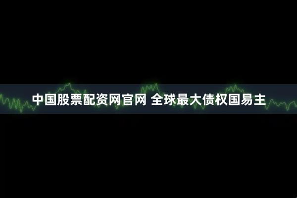 中国股票配资网官网 全球最大债权国易主